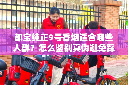 都宝纯正9号香烟适合哪些人群？怎么鉴别真伪避免踩坑？
